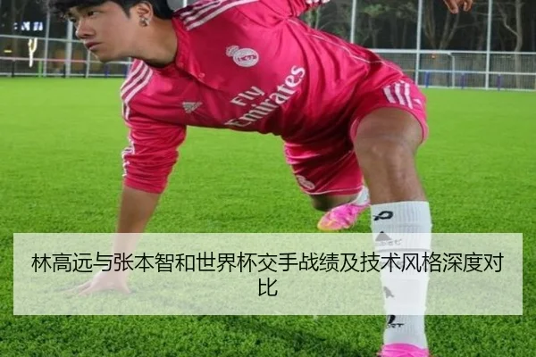 林高远与张本智和世界杯交手战绩及技术风格深度对比